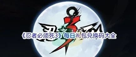 《忍者必须死3》6月礼包兑换码汇总