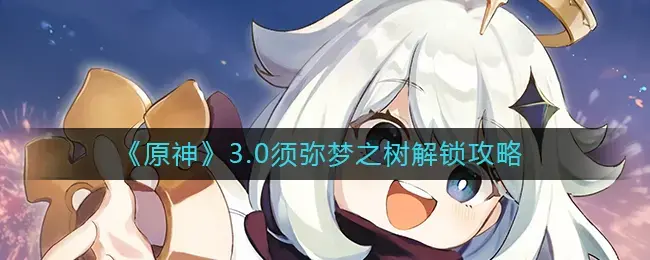 如何解锁神树3.0须弥梦-3.0须弥梦？