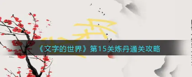 文字的世界第15关炼丹通关方法攻略(文字的世界第15关炼丹通关方法攻略视频)