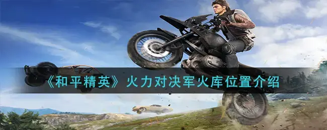 和平精英火力对决军火库位置图(和平精英火力对决军火库位置图片)