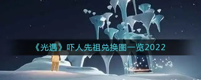 光遇吓人先祖兑换一览表(光遇吓人先祖兑换表介绍)