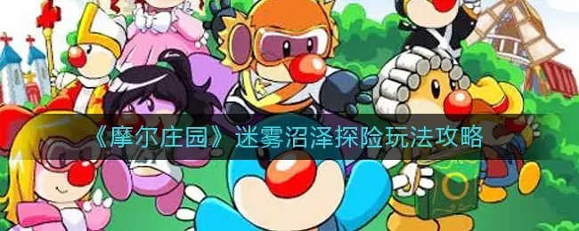 摩尔庄园手游雪山线索(摩尔庄园手游迷雾沼泽探险玩法攻略大全)