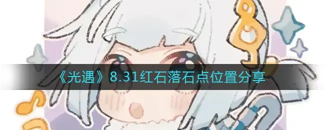 遇见光明8.31，分享红石2022落石点位置