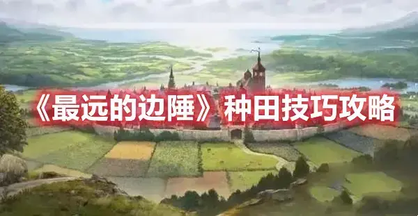最远的边陲种田攻略技巧-最远的边陲种田要点分享(边境种田生活)