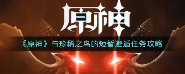 原神与珍稀之鸟的短暂邂逅任务图文攻略大全(原神飞鸟任务)