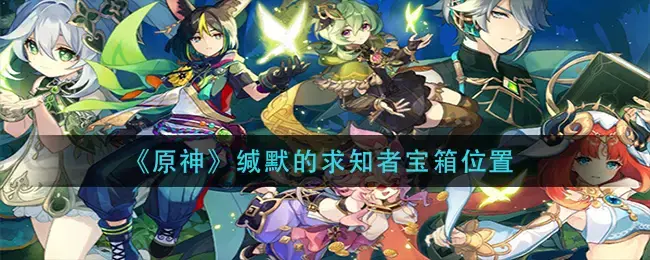 原神记事者之匣宝箱位置(原神缄默的求知者宝箱位置图大全)