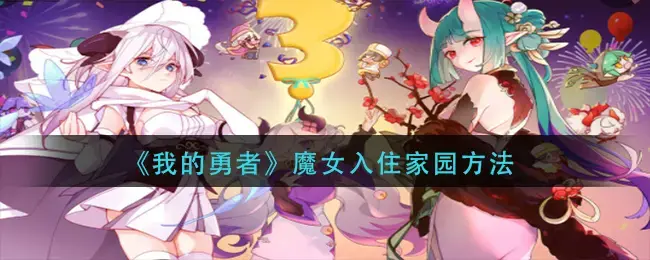 我的勇者如何快速让魔女入住(我的勇者魔女房间怎么进)
