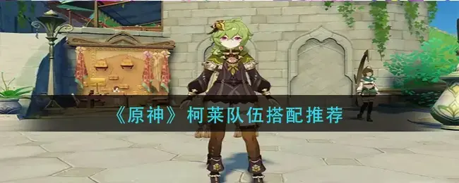 原神柯莱讲解(柯莱怎么成神)