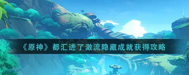 原神鲜花气息逗留成就(原神争斗激流最后一关)