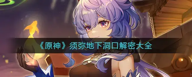 原神须弥地图怎么找(层岩巨渊通往须弥的洞口怎么去)