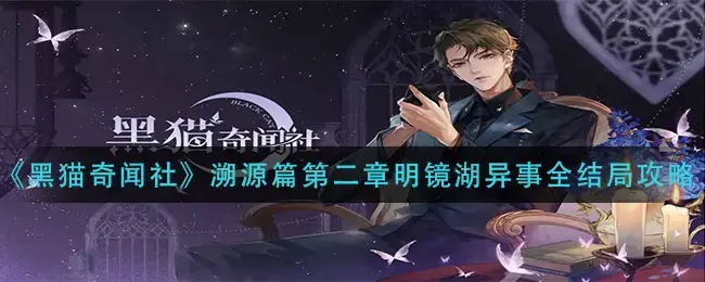 黑猫新闻社溯源第二章明静湖怪事件整体结局的通关策略