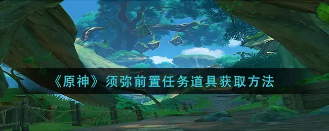 原神须弥前置任务道具获取方法攻略图解(原神须弥前置任务道具获取方法攻略图)