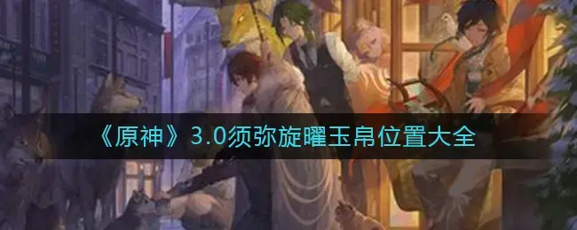 神3.0须弥纺曜丝位置大全-3.0须弥纺曜丝在哪里？