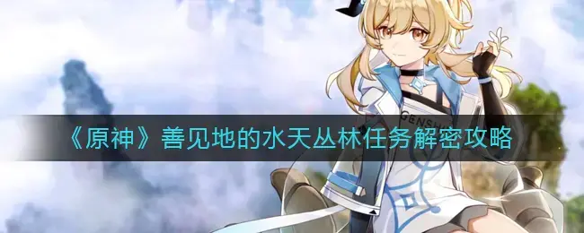 解密水天丛林的任务攻略，这是独到的见解