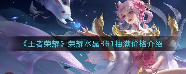 王者水晶361是多少钱(王者荣耀水晶361抽满要花多少钱)