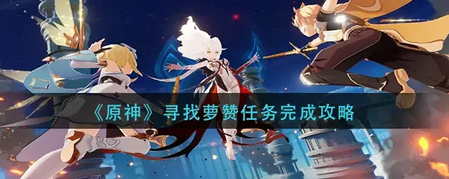 原神寻找萝赞任务完成攻略-寻找萝赞任务怎么做(原神寻找白萝卜任务)