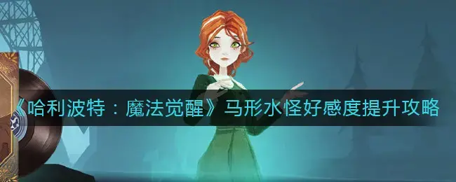 哈利波特魔法觉醒幸运值提升方法(哈利波特魔法觉醒黑湖之谜攻略)