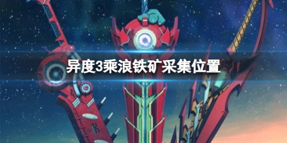 异度之刃3乘浪铁矿在哪?乘浪铁矿采集位置分享 第1张 异度之刃3乘浪铁矿在哪?乘浪铁矿采集位置分享 第1张