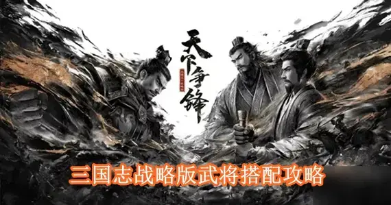 三国志战略版武将怎么搭配 三国志战略版武将搭配攻略