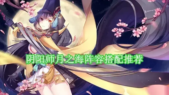 阴阳师月之海阵容怎么搭配 阴阳师月之海阵容搭配推荐