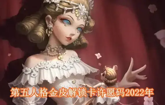 第五人格金皮解锁卡许愿码有哪些 第五人格金皮解锁卡许愿码2022年