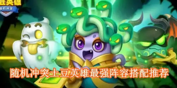 随机冲突土豆英雄最强阵容有哪些 随机冲突土豆英雄最强阵容搭配推荐