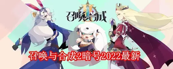 召唤与合成2暗号最新有哪些 召唤与合成2暗号2022最新