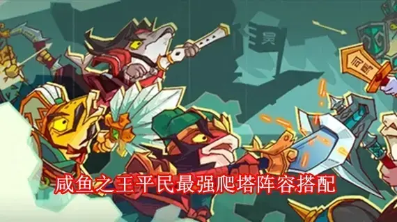 咸鱼之王爬塔最强阵容如何搭配 咸鱼之王平民最强爬塔阵容搭配