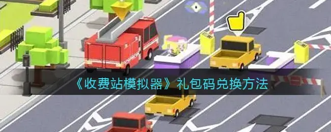 收费站模拟器72兑换码(加上模拟器的兑换码)