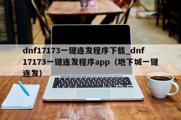 dnf17173一键连发程序下载_dnf17173一键连发程序app（地下城一键连发）