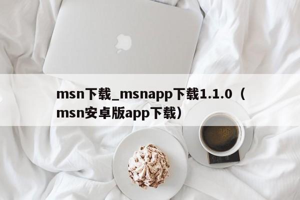 msn下载_msnapp下载1.1.0（msn安卓版app下载）