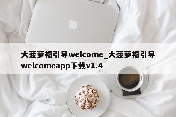 大菠萝福引导welcome_大菠萝福引导welcomeapp下载v1.4