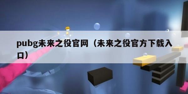 pubg未来之役官网(未来之役官方下载入口) pubg未来之役官网(未来之役官方下载入口)