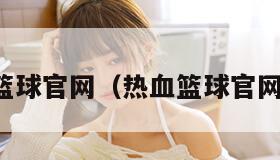 热血篮球官网（热血篮球官网下载）