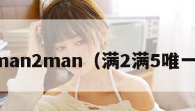 man2man（满2满5唯一）