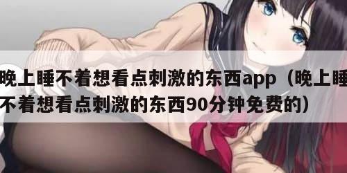 晚上睡不着想看点刺激的东西app（晚上睡不着想看点刺激的东西90分钟免费的）