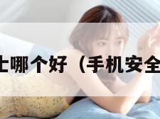 手机安全卫士哪个好（手机安全卫士有用吗）