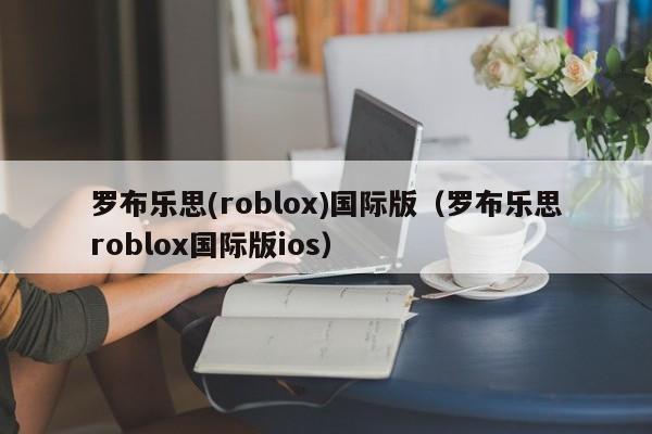 罗布乐思(roblox)国际版（罗布乐思roblox国际版ios）