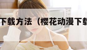 樱花动漫下载方法（樱花动漫下载方法2023）