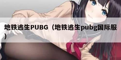地铁逃生PUBG（地铁逃生pubg国际服）