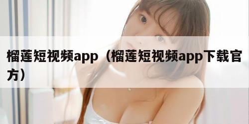 榴莲短视频app（榴莲短视频app下载官方）