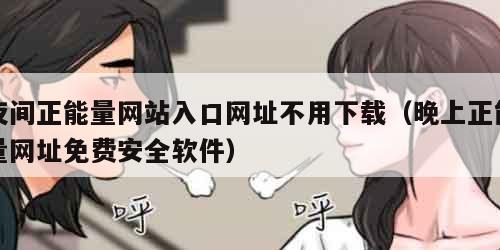 夜间正能量网站入口网址不用下载（晚上正能量网址免费安全软件）