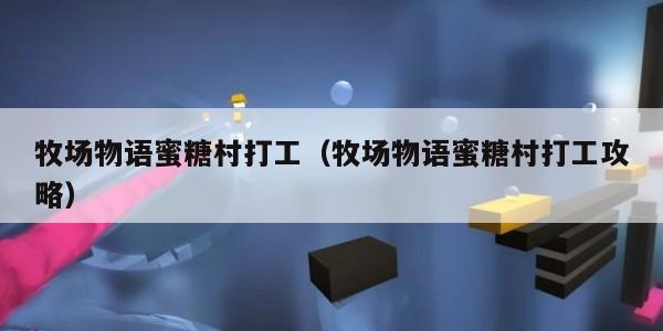 牧场物语蜜糖村打工（牧场物语蜜糖村打工攻略）