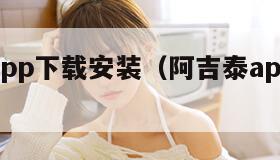 阿吉泰app下载安装（阿吉泰app下载安装免费）