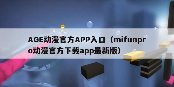 AGE动漫官方APP入口（mifunpro动漫官方下载app最新版）
