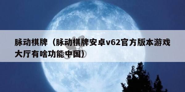 脉动棋牌（脉动棋牌安卓v62官方版本游戏大厅有啥功能中国）
