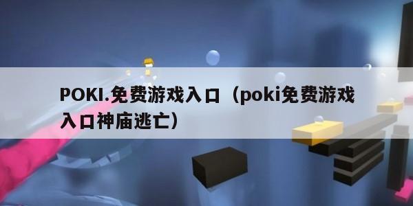 POKI.免费游戏入口（poki免费游戏入口神庙逃亡）