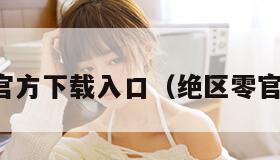绝区零官方下载入口（绝区零官方下载）