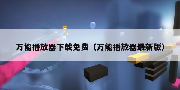 万能播放器下载免费（万能播放器最新版）