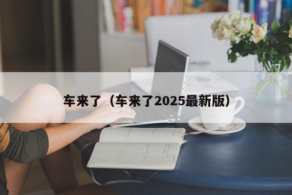 车来了（车来了2025最新版）